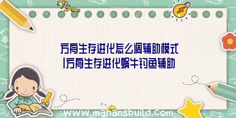 「方舟生存进化怎么调辅助模式」|方舟生存进化蜗牛钓鱼辅助